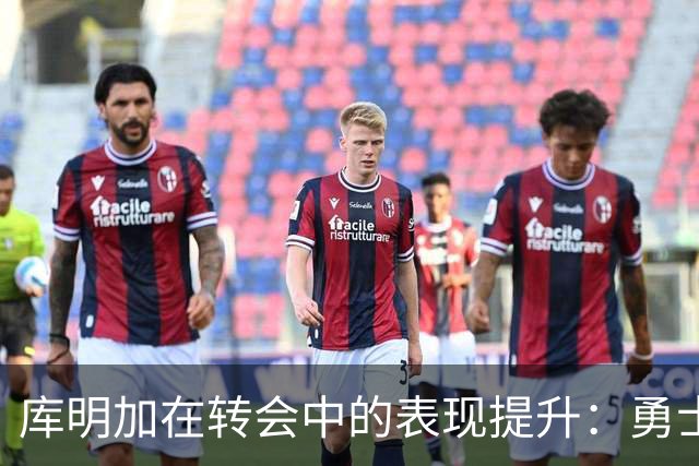 库明加在转会中的表现提升：勇士队的反思与启示
