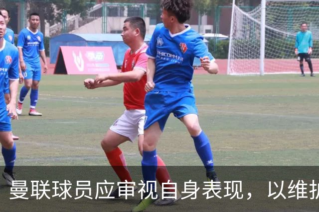 曼联球员应审视自身表现，以维护职业标准