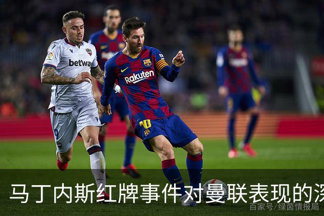 马丁内斯红牌事件对曼联表现的深远影响分析